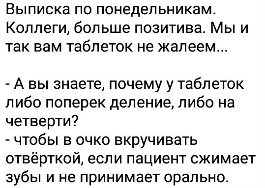 Выписка по понедельникам Коллеги больше позитива Мы и так вам таблеток не жалеем А вы знаете почему у таблеток либо поперек деление либо на четверти чтобы в очко вкручивать отверткой если пациент сжимает зубы и не принимает орально