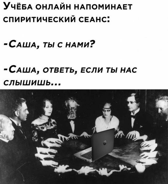 УЧЁБА ОНЛАЙН НАПОМИНАЕТ спиритический свАнс САША тыс ндми САША ОТВЕТЬ ЕСЛИ ТЫ НАС СЛЫШИШЬ