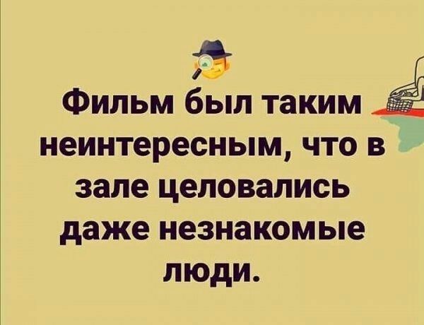 Фильм был таким неинтересным что в зале целовались даже незнакомые люди