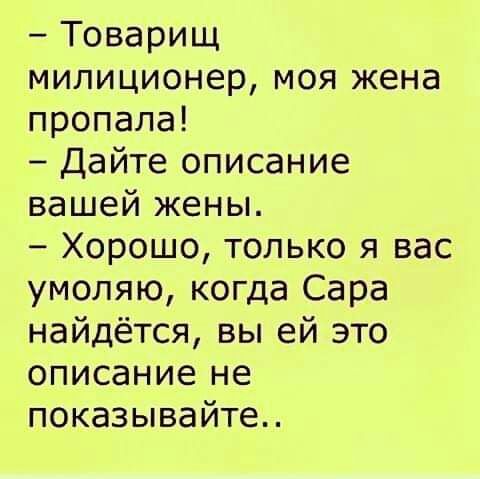 Товарищ милиционер моя жена пропала Дайте описание вашей жены Хорошо только я вас умоляю когда Сара найдётся вы ей это описание не показывайте