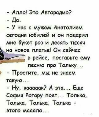 Алло Это Авторидио дп У нпс мужем Анаголием сегодня юбилей и он подарил мне букет роз и десять тшяч новое платьеі Он сейчпс в рейсе поставьте ему песню про Тольку Пишите мы не знаем такую Ну кааааак А эти Еще София Ротру поет Толькп Только Только Только зтцго мешали