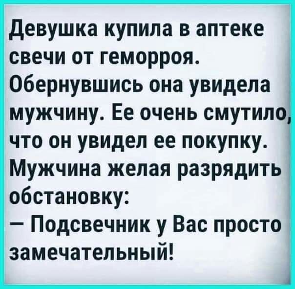 девушка купила в аптеке свечи от геморроя Обернувшись она уВИДела мужчину Ее очень смутило что он увидел ее покупку Мужчина желая разрядить обстановку Подсвечник у Вас просто замечательный