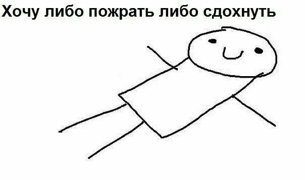 Хочу либо пожрать либо сдохнуть