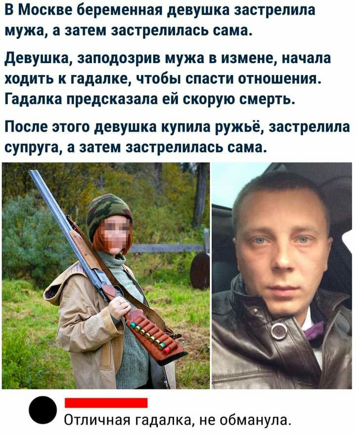 В Москве беременная девушка застрелила мужа а затем застрелипась сама девушка заподозрив мужа в измене начала ходить к гадалке чтобы спасти отношения Гадалка предсказала ей скорую смерть После этого девушка купила ружьё застрелила супруга а затем застрелилась сама Отличная гадалка не обманула