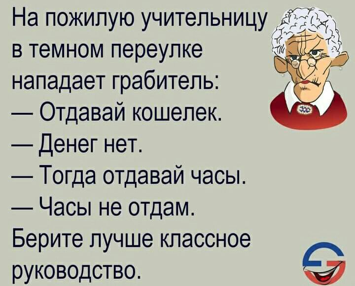 На пожилую учительницу ЁЁЁЙ В ТеМНОм переулке М нападает грабитель _ ОТдавай кошелек _ денег нет _ ТОГда 0Тдавай часы Часы не отдам Берите лучше классное РУководство