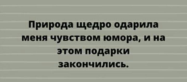 Природа щедро одарила меня чувством юмора и на этом подарки ЗЗКОНЧИЛИСЬ
