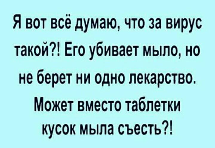 Я вот всё думаю что за вирус такой Его убивает мыпо но не берет ни одно лекарство Может вместо таблетки кусок мыла съесть