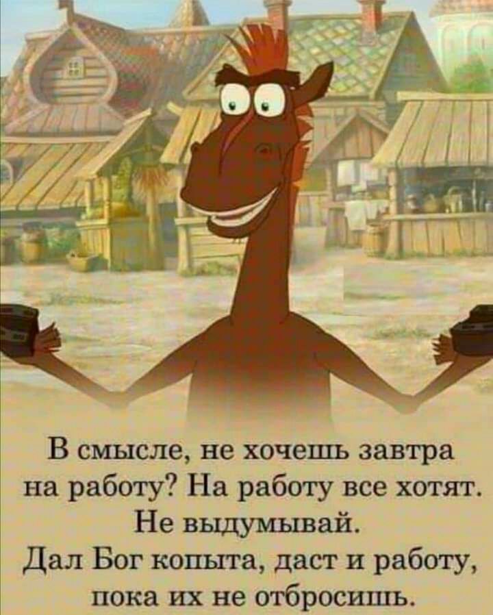 В смысле не хочешь завтра на работу На работу все хотят Не выдумывай Дал Бог копыта даст и работу пока их не отбросить