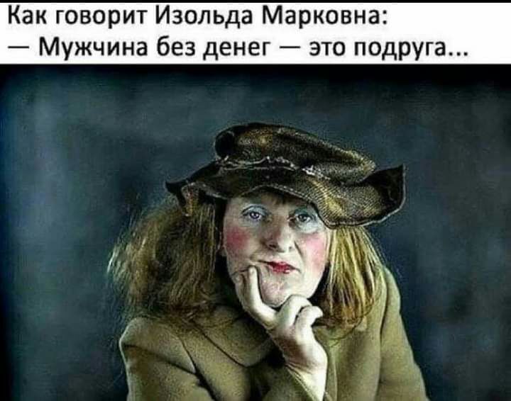 Как говорит Изольда Марковна Мужчина без денег это подруга
