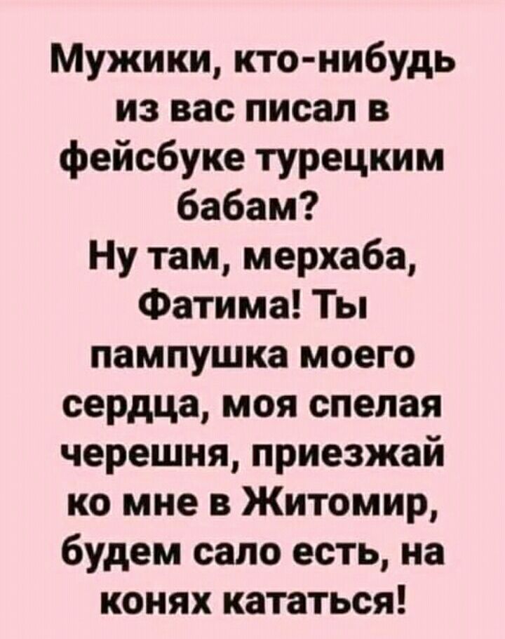 Мужики кто нибудь из вас писал в фейсбуке турецким бабам Ну там мерхаба Фатима Ты пампушка моего сердца моя спелая черешня приезжай ко мне в Житомир будем сало есть на конях кататься
