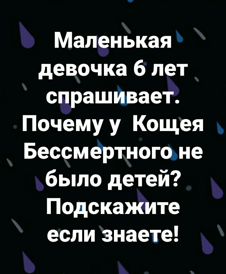 Маленькая девочка 6 лет спрашивает Почему у Кощея Бессмертноюьне было детей Подскажите если знаете