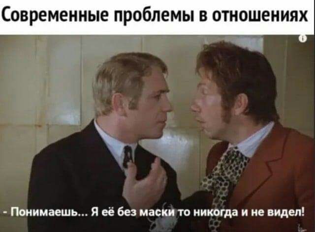 СОВРЕМЕННЫЕ ПРОБЛЕМЫ В ОТНОШЕНИЯХ 0 Понимаешь Я её без маски то никогда и не видел