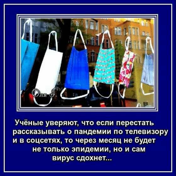 Учёные уверяют что если перестать рассказывать о пандемии по телевизору и в соцсетях то через месяц не будет не только эпидемии но и сам вирус сдохнет
