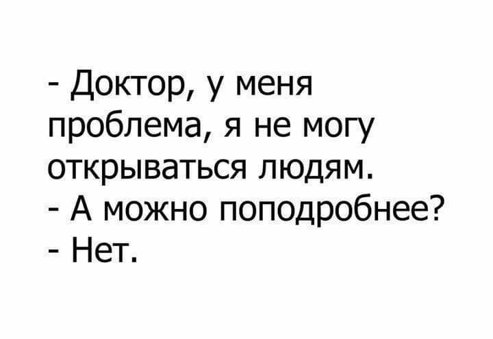 Доктор у меня проблема я не могу открываться людям А можно поподробнее Нет