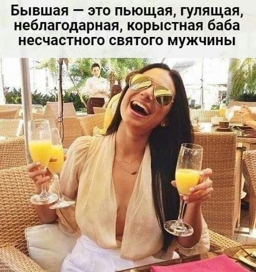 Бывшая это пьющая гулящая неблагодарная корыстная баба несчастного святого мужчины