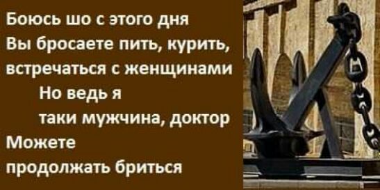 Боюсь шо этого дня Вы бросаете пить курить встречаться с женщинами Но ведь я пки мужчина доктор Можете продолжать бриться
