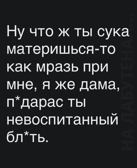 Ну что ж ты сука материшься то как мразь при мне я же дама пдарас ты невоспитанный блть