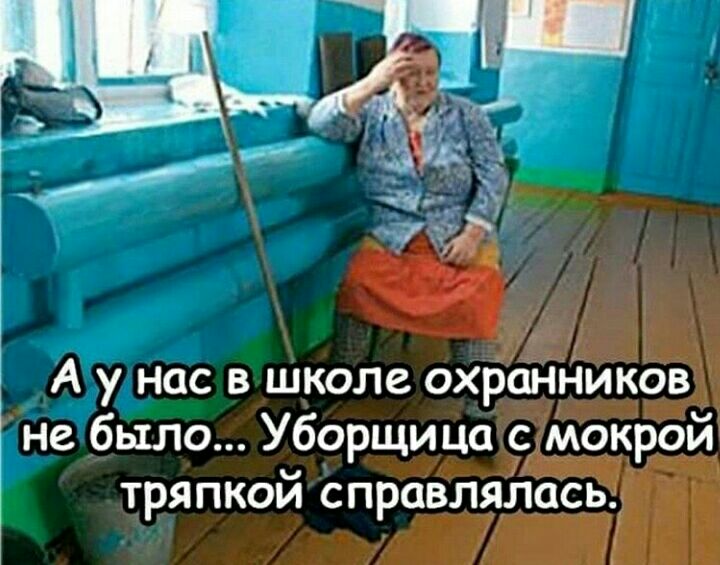 _ А у нас в школе охранников не было Уборщица с мокрой тряпкой справлялась