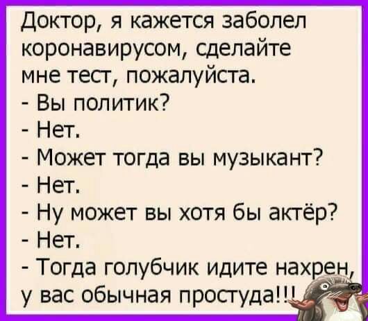 Доктор я кажется заболел коронавирусом сделайте мне тесг пожалуйста Вы политик Нет Может тогда вы музыкант Нет Ну может вы хотя бы актёр Нет Тогда голубчик идите нахр н у вас обычная просгудаШ