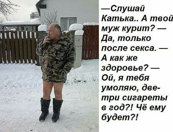 Слушай Катька А твой муж курит Да только после секса А как же здоровье Ой я тебя умоляю две три сигареты в год Чё ему будет