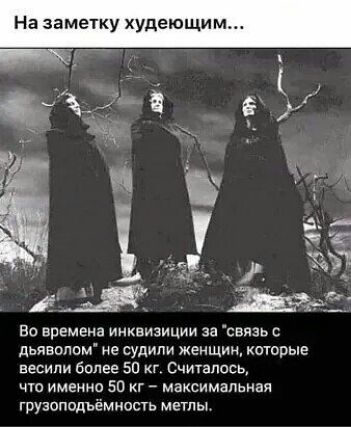 На заметку худеющим Во времена инквизиции за сапзь дьяволом не судили женщин которые весили более 50 кг Считалось что именно 50 кг максимальная грузоподъемность метпы