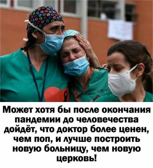 Может ХОТЯ бы ОСАО окончания пандемии до человечества дойдёт что доктор более ценен чем поп и лучше построить новую больницу чем новую церковь