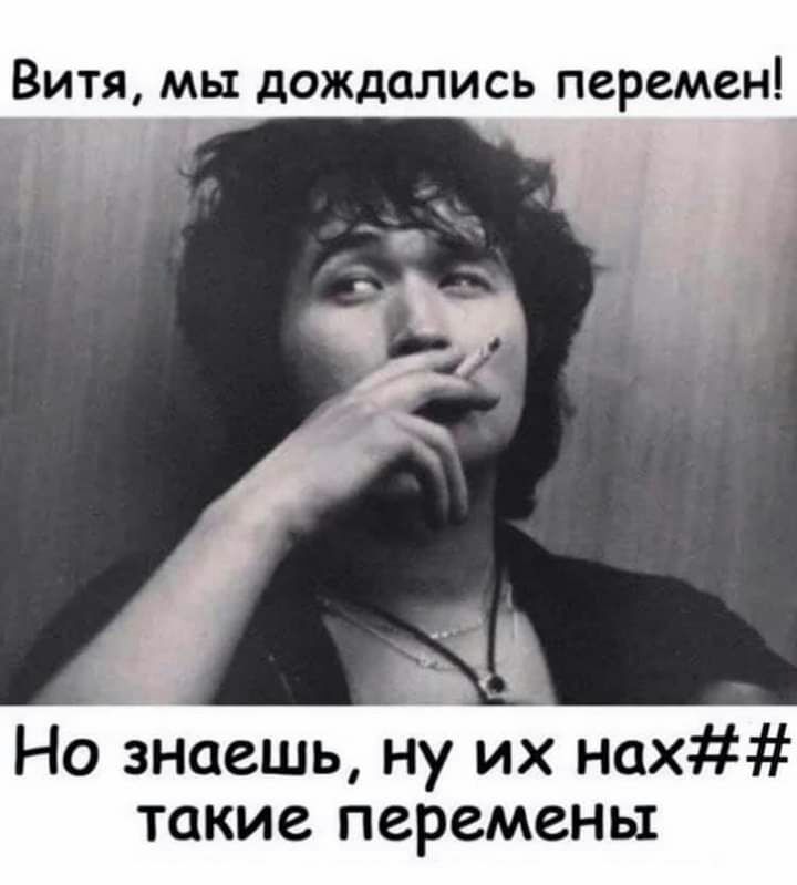 Витя мы дождались перемен Но знаешь ну их нах такие перемены