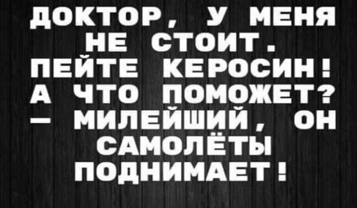 дОКТОР У МЕНЯ НЕ СТОИТ ПЕИТЕ КЕРОСИН А ЧТО ПОМЧЖЕТ МИЛЕИШИИ ОН САМОЛЕТЫ ПОДНИМАЕТ