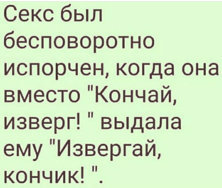 Секс был бесповоротно испорчен когда она вместо Кончай изверг выдала ему Извергай кончикГЕ