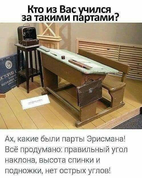 Кто из Вас рился з_а_ такими п тами Ах какие были парты Эрисмана Всё продумано правильный угол наклона высот спинки и подножки нет острых углові