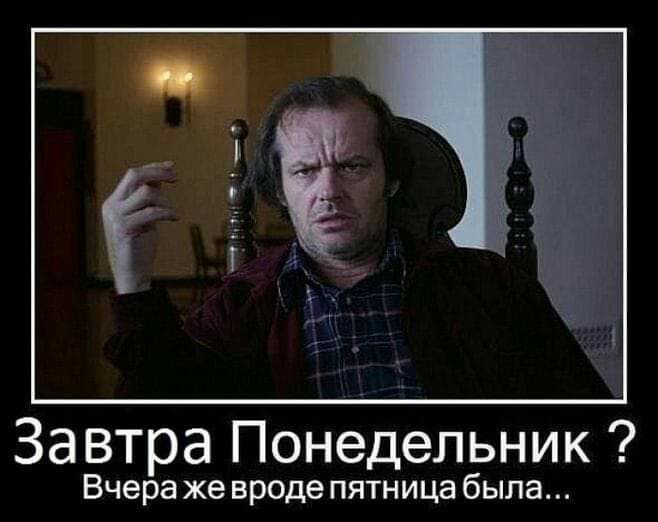 Завтра Понедельник Вчера же вроде пятница была