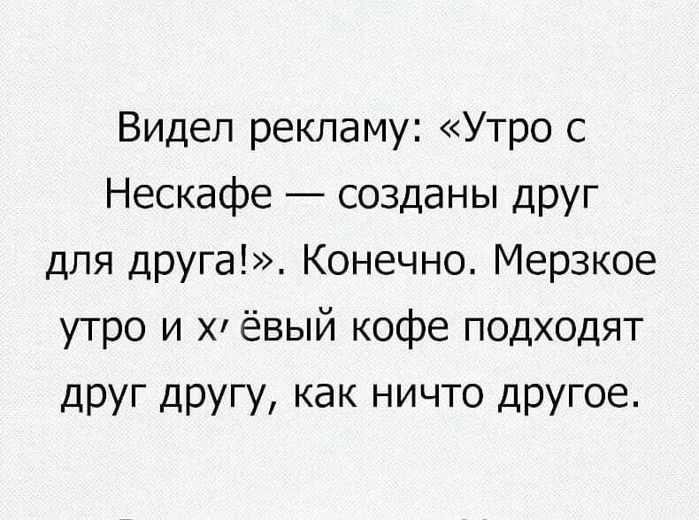 Видел рекламу Утро с Нескафе созданы друг для друга Конечно Мерзкое утро и Х ёвый кофе подходят друг другу как ничто другое