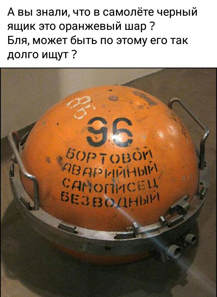 А вы знали что в самолёте черный ящик это оранжевый шар Бля может быть по этому его так долго ищут