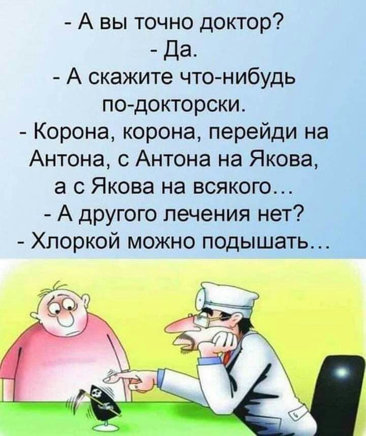 А вы точно доктор Да А скажите что нибудь по докторски Корона корона перейди на Антона с Антона на Якова а с Якова на всякого А другого лечения нет Хлоркой можно подышать