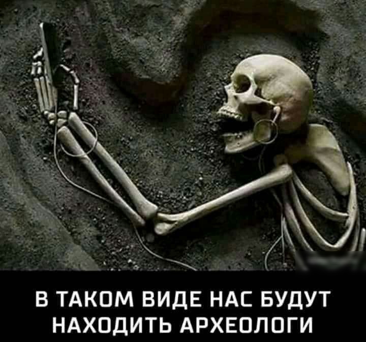 В ТАКОМ ВИДЕ НАС БУДУТ НАХОДИТЬ АРХЕОЛОГИ
