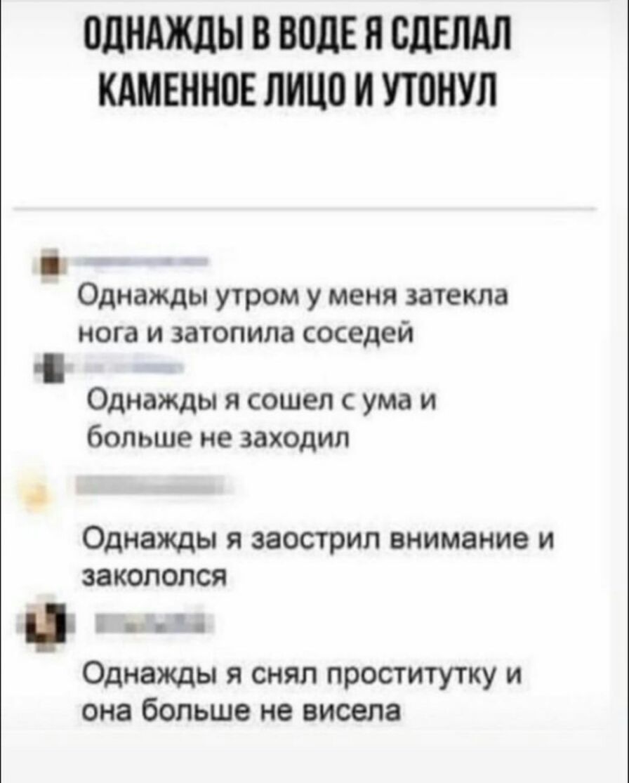 ПЛНАЖДЫ В ВИДЕ Н СДЕЛАЛ КАМЕННЫЕ ЛИЦП И УТОНУЛ Однажды утром у МЕНЯ ЗЗТЕКЛЗ НОГЗ И ЗЗТОПИЛЭ СОСЕДЕЙ Однажды я сошел с ума и больше не заходил Однажды Я ЗЗОСТРИЛ внимание И ЗЗКОПОЛСЯ _ _ Однажды я снял проститутку и она больше не висела