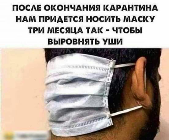 ПОСАЕ ОКОНЧАНИЯ КАРАНТИНА НАМ ПРИДЕТСЯ НОСИТЬ МАСКУ ТРИ МЕСЯЦА ТАК ЧТОБЫ ВЫРОВНЯТЬ УШИ
