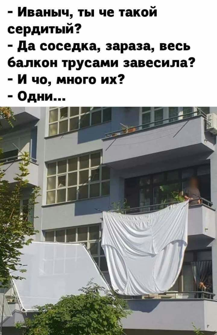 Иваныч ты че такой сердитый да соседка зараза весь балкон трусами завесила И чо много их Одни