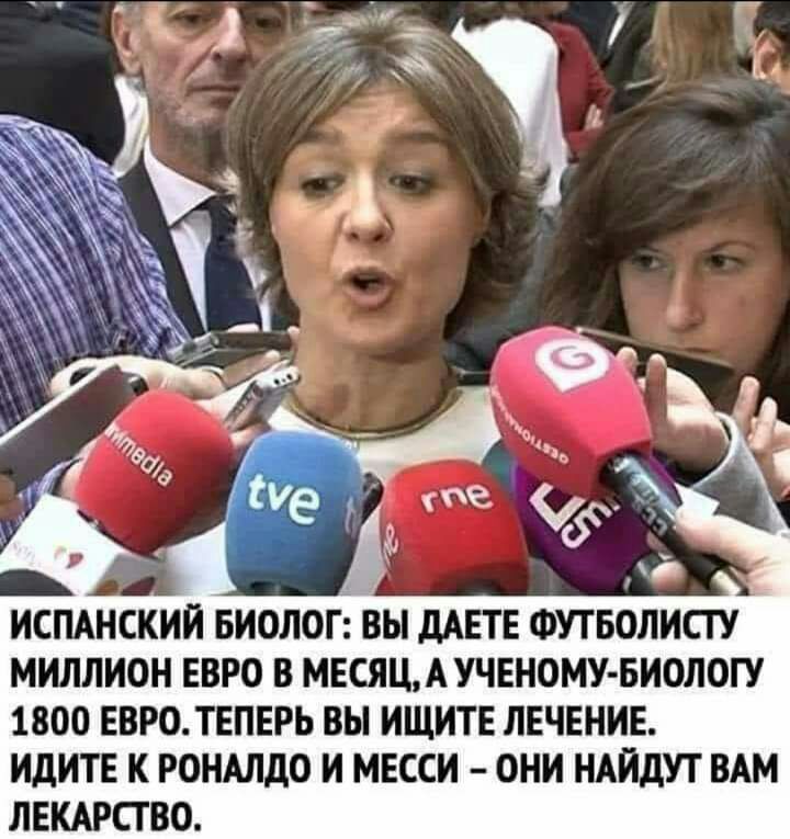 б ИСПАНСКИИ Биолог Вы дАЕТЕ ФУТБОЛИСТУ МИЛЛИОН ЕВРО В МЕСЯЩАУЧЕНОМУ БИОЛОГУ 1800 ЕВРО ТЕПЕРЬ вы ИЩИТЕ ЛЕЧЕНИЕ ИДИТЕ К РОНАЛДО И МЕССИ ОНИ НАИДУТ ВАМ ЛЕКАРСГВО