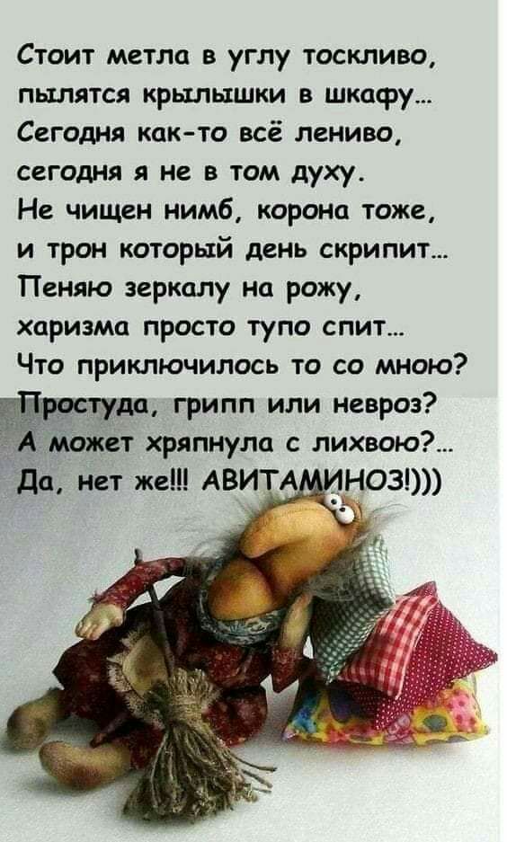 Стоит метла в углу тоскливо пылятся крылышки в шкафу Сегодня как то всё лениво сегодня я не в том духу Не чищен нимб коронп тоже и трон который день скрипит Пеняю зеркалу на рожу харизма просто тупо спит Что приключилось то со мною 3 да грипп или невроз Может хряпнула с лихвою да нет же АВИТА НОЗ