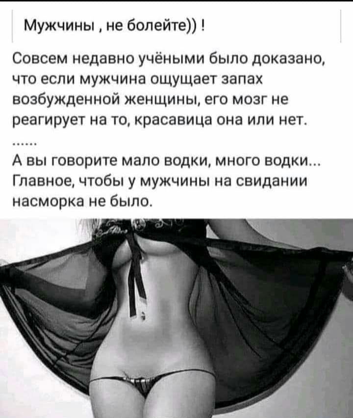 Мужчины не болейте Совсем недавно учёными было доказано что если мужчина ощущает запах возбужденной женщины его мозг не реагирует на то красавица она или нет А ВЫ говорите мало ВОДКИ МНОГО ВОДКИ ГПЗВНОЕ ЧТОбЫ у МУЖЧИНЫ НЗ СВИДЗНИИ НЗСМОРКЭ не было