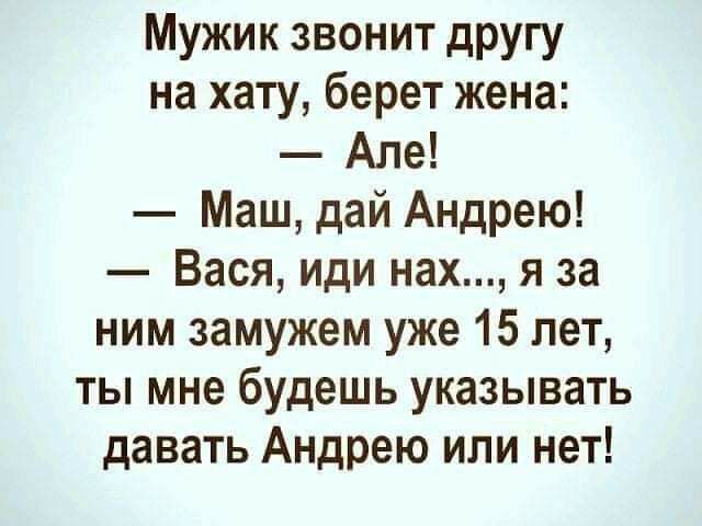 Мужик звонит другу на хату берет жена Але Маш дай Андрею Вася иди нах я за ним замужем уже 15 лет ты мне будешь указывать давать Андрею или нет