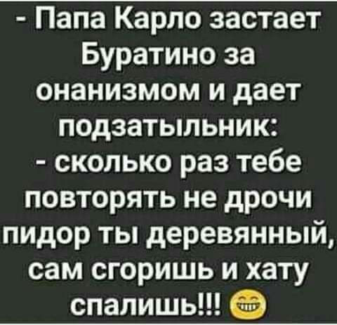 Папа Карло застает Буратино за онанизмом и дает подзатыльник сколько раз тебе повторять не дрочи пидор ты деревянный сам сгоришь и хату спалишь