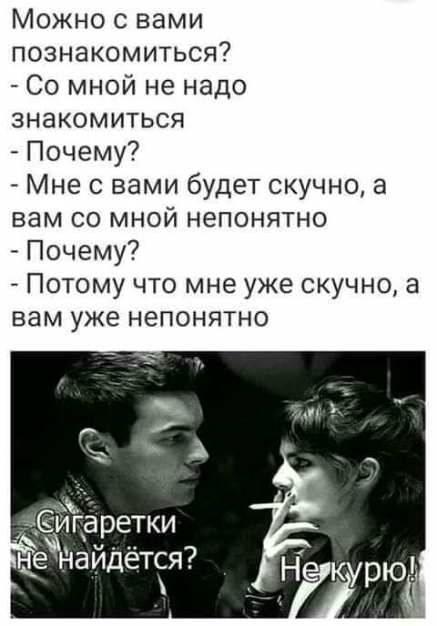 Можно с вами познакомиться Со мной не надо знакомиться Почему Мне с вами будет скучно а вам со мной непонятно Почему Потому что мне уже скучно а вам уже непонятно