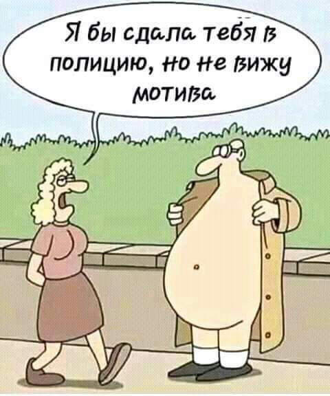 Я бы сдала тебЁ полицию но не вижу МОТИВЙ