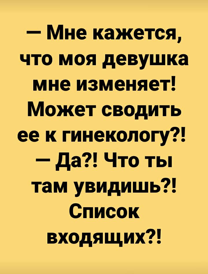 Мне кажется что моя девушка мне изменяет Может сводить ее к гинекологу да Что ты там увидишь Список входящих