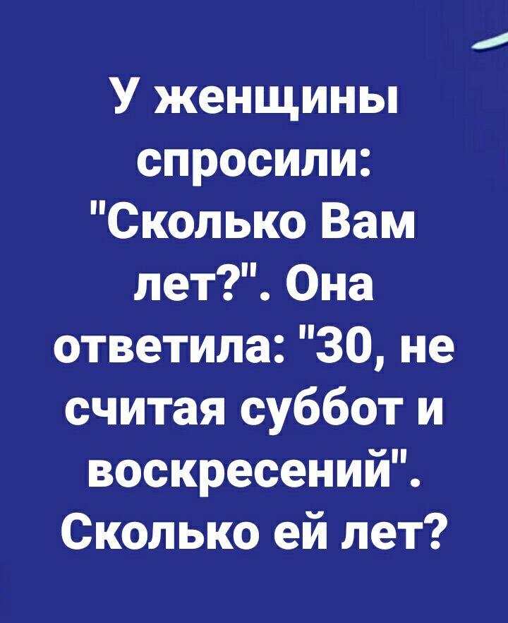 У женщины спросили Сколько Вам лет Она ответила 30 не считая суббот и воскресении Сколько ей лет