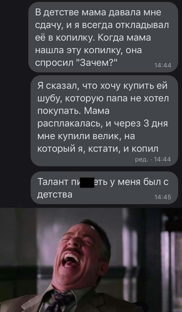 В детстве мама давала мне сдачу и я всегда откладывал её в копилку Когда мама нашла эту копилку она спросил Зачем 1444 Я сказал что хочу купить ей шубу которую папа не хотел покупать Мама расплакалась и через 3 дня мне купили велик на который Я кстати И КОПИЛ ред 1444 Талант ПР ЭТЬ у меня был С ДеТСТВд 1445 1 А