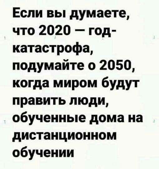 Если вы думаете что 2020 год катастрофа подумайте о 2050 когда миром будут править люди обученные дома на дистанционном обучении