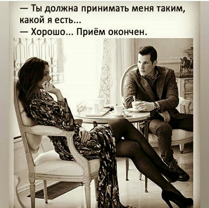 Ты должна принимать меня таким какой я есть Хорошо Приём окончен